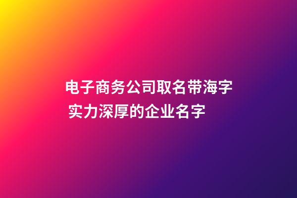 电子商务公司取名带海字 实力深厚的企业名字-第1张-公司起名-玄机派